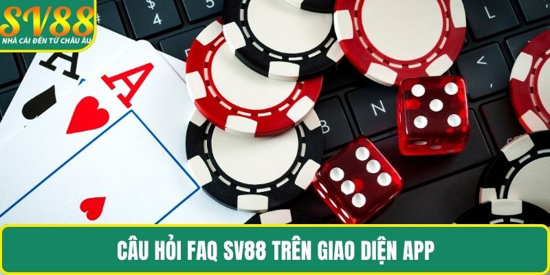 Câu hỏi FAQ SV88 trên giao diện app