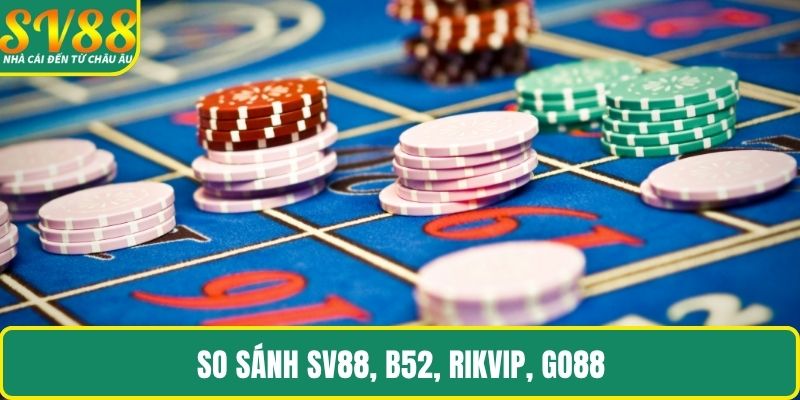 So sánh SV88, B52, RikVip, Go88